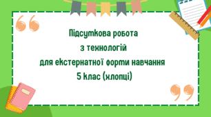 Підсумкова робота з технологій для екстернатної форми навчання  5 клас (хлопці)