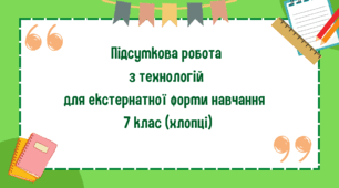 Підсумкова робота з технологій для екстернатної форми навчання 7 клас (хлопці)