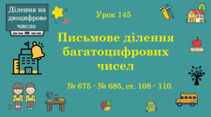 Урок. ДІЛЕННЯ НА ДВОЦИФРОВЕ ЧИСЛО. Письмове ділення багатоцифрових чисел. № 675 - № 685, ст. 108 - 109. (Ч. ІІ).