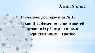 Навчальне дослідження № 11 з хімії  8 клас Тема: Дослідження властивостей речовин із різними типами кристалічних     ґраток