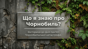Вікторина до Дня пам'яті Чорнобильської катастрофи: Що я знаю про чорнобиль?"
