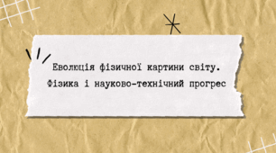 Еволюція фізичної картини світу. Фізика і науково-технічний прогрес
