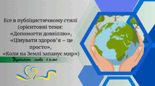 Есе в публіцистичному стилі (орієнтовні теми: «Допомогти довкіллю», «Цінувати здоров’я – це просто», «Коли на Землі запанує мир»)