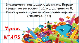 Знаходження невідомого дільника. Вправи і задачі на засвоєння таблиці ділення на 8. Розв’язування задач та обчислення виразів (№№893–900)
