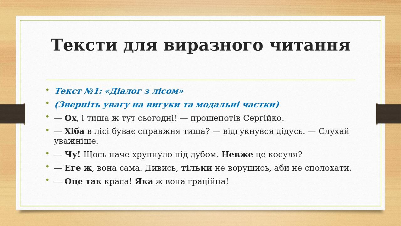 Тексти для виразного читання Текст №1: «Діалог з лісом» (Зверніть увагу на вигуки та модальні частки) — Ох, і тиша ж тут сьогодні! — прошепотів Сер...