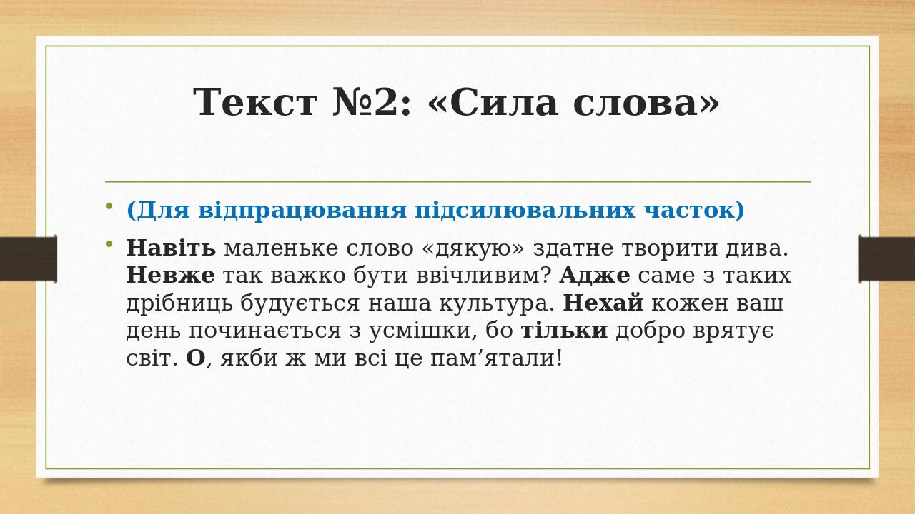 Текст №2: «Сила слова» (Для відпрацювання підсилювальних часток) Навіть маленьке слово «дякую» здатне творити дива. Невже так важко бути ввічливим?...