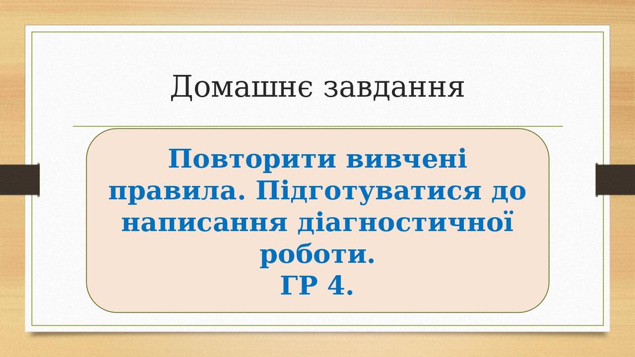 Домашнє завдання Повторити вивчені правила. Підготуватися до написання діагностичної роботи. ГР 4.