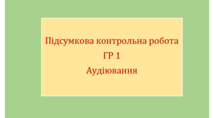 Підсумкова контрольна робота. ГР 1. Аудіювання