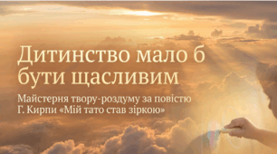 Майстерня творчості: Підготовка до твору-роздуму за оповіданням Г. Кирпи «Мій тато став зіркою» на тему «Дитинство мало б бути щасливим»