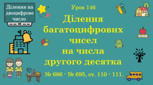 Урок. ДІЛЕННЯ НА ДВОЦИФРОВЕ ЧИСЛО. Ділення багатоцифрових чисел на числа другого десятка. № 686 - № 695, ст. 110 - 111. (Ч. ІІ).
