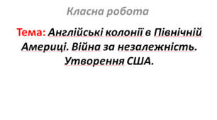 Англійські колонії в Північній Америці. Війна за незалежність. Утворення США.