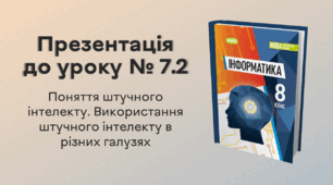 Презентація до уроку № 7.2 за темою «Поняття штучного інтелекту. Використання штучного інтелекту в різних галузях»