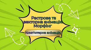 Комп'ютерна анімація. Растрова та векторна анімація. Морфінг.
