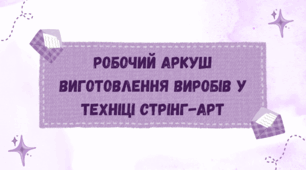 Робочий аркуш  "Виготовлення виробів у техніці стрінг-арт"