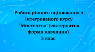 Робота річного оцінювання з інтегрованого курсу "Мистецтво"(екстернатна форма навчання) 3 клас