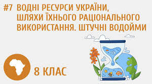 Водні ресурси України, шляхи їхнього раціонального використання. Штучні водойми