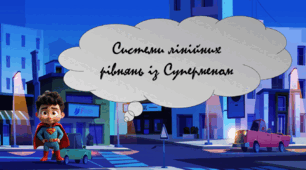Супермен.Системи двох лінійних рівнянь із двома змінними та методи їх розв’язання  узагальнення