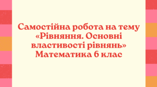 Самостійна робота на тему «Рівняння. Основні властивості рівнянь» Математика 6 клас