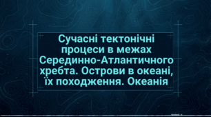 Сучасні тектонічні процеси в межах Серединно-Атлантичного хребта. Острови в океані, їх походження. Океанія