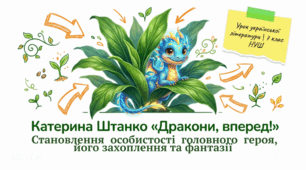Становлення  особистості  головного  героя, його захоплення та фантазії   у творі «Дракони,	вперед!» Катерини	Штанко (презентація + інфографіка)