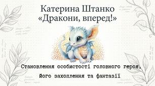 Презентація "Катерина Штанко «Дракони, вперед!» Становлення особистості головного героя, його захоплення та фантазії"