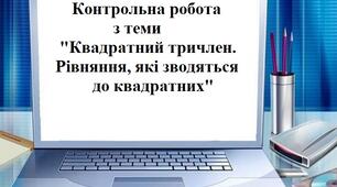 Контрольна робота з теми "Квадратний тричлен. Рівняння, які зводяться до квадратних"