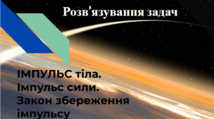 Розв'язування задач з теми "Імпульс тіла. Імпульс сили. Закон збереження імпульсу"