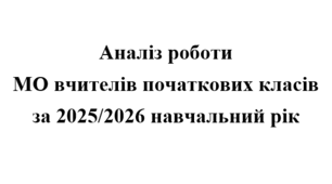 Аналіз (звіт) роботи МО вчителів початкових класів за 2025/2026 навчальний рік