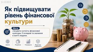 Тема 2. ЯК ПІДВИЩУВАТИ РІВЕНЬ ФІНАНСОВОЇ КУЛЬТУРИ   (презентація+конспект), (підручник авт. Тетяна Гільберг, Ольга Суховій)