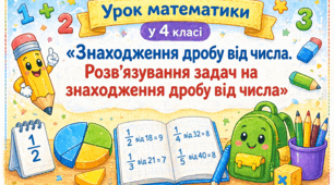 Відкритий урок з математики у 4 класі «Знаходження дробу від числа. Розв’язування задач на знаходження дробу від числа»