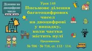Урок. ДІЛЕННЯ НА ДВОЦИФРОВЕ ЧИСЛО. Письмове ділення багатоцифрових чисел на двоцифрові  у випадку, коли частка містить нулі (продовження). № 706 - № 716, ст. 113 - 114. (Ч. ІІ).