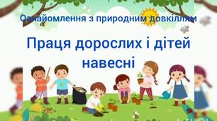 Ознайомлення з природним довкіллям"Праця дорослих і дітей  навесні"