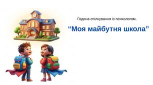 Година спілкування із психологом "Моя майбутня школа". Робота із майбутніми першокласниками