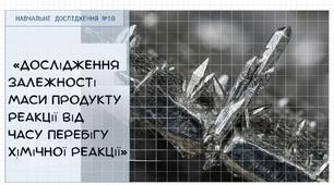 Презентація:Навчальне дослідження № 10 «Дослідження залежності маси продукту реакції від часу перебігу хімічної реакції»