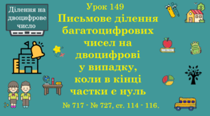 Урок. ДІЛЕННЯ НА ДВОЦИФРОВЕ ЧИСЛО. Письмове ділення багатоцифрових чисел на двоцифрові у випадку, коли в кінці частки є нуль. № 717 - № 727, ст. 114 - 116. (Ч. ІІ).