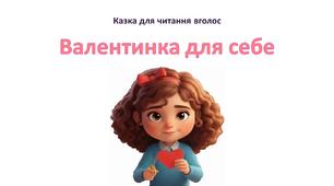 «Валентинка для себе»: адаптована казка у двох частинах для розвитку навичок голосного читання.