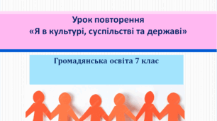7 урок Громадянська освіта Урок повторення «Я в культурі, суспільстві та державі»