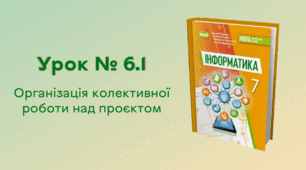 Урок № 6.1. Організація колективної роботи над проєктом