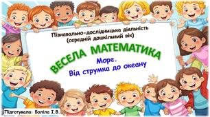 Пізнавально-дослідницька діяльність (середній дошкільний вік). ВЕСЕЛА МАТЕМАТИКА. Море. Від струмка до океану