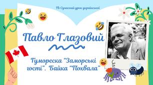 Павло Глазовий Гумореска "Заморські гості" Байка "Похвала" Презентація