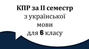 КПР за ІІ семестр з української мови для 6 класу для сімейної форми навчання (за програмою Заболотного О.В., Заболотного В.В., Лавринчук В.П., Плівачук К.В., Попової)