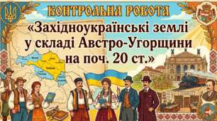 Контрольна робота «Західноукраїнські землі у складі Австро – Угорщини на поч. 20 ст.