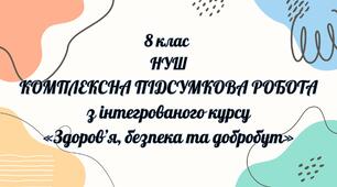 КОМПЛЕКСНА ПІДСУМКОВА РОБОТА з інтегрованого курсу «Здоров’я, безпека та добробут» (8 клас, НУШ) 
