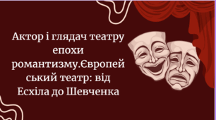 Розділи:  Актор і глядач театру епохи романтизму.Європейський театр: від Есхіла до Шевченка (підсумки). 