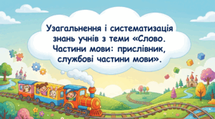 Узагальнення і систематизація знань учнів з теми «Слово. Частини мови: прислівник, службові частини мови».