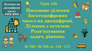 Урок. ДІЛЕННЯ НА ДВОЦИФРОВЕ ЧИСЛО. Письмове ділення багатоцифрових чисел на двоцифрові. Ділення з остачею. Розв'язування задач, рівнянь. № 728 - № 739, ст. 116 - 117. (Ч. ІІ).