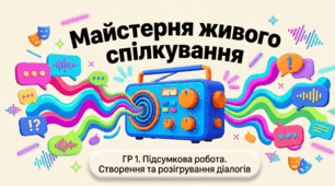 Майстерня живого спілкування (ГР 1. Підсумкова робота. Створення та розігрування діалогів (з використанням часток, що надають додаткових відтінків) (наприклад: «Улюблена справа», «Примхи погоди», «Змарнований день»).)