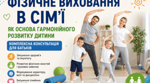 ФІЗИЧНЕ ВИХОВАННЯ В СІМ’Ї ЯК ОСНОВА ГАРМОНІЙНОГО РОЗВИТКУ ДИТИНИ: КОМПЛЕКСНА КОНСУЛЬТАЦІЯ ДЛЯ БАТЬКІВ