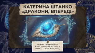 Катерина	Штанко	«Дракони,	вперед!» (скорочено). Казкові персонажі та пригодницька інтрига у повісті.