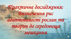 10 клас. Природничі науки. Презентація до уроку: Практичне дослідження: Визначення рис адаптованості рослин та тварин до середовища мешкання.